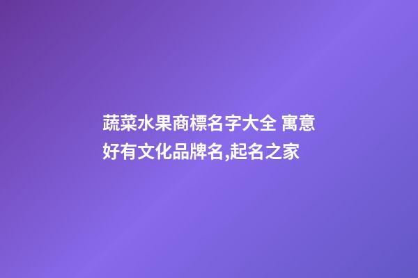 蔬菜水果商標名字大全 寓意好有文化品牌名,起名之家-第1張-商標起名-玄機派